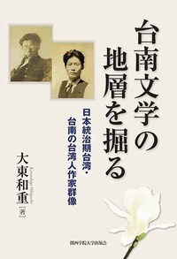  日本統治期台湾・台南の台湾人作家群像台南文学の地層を掘る